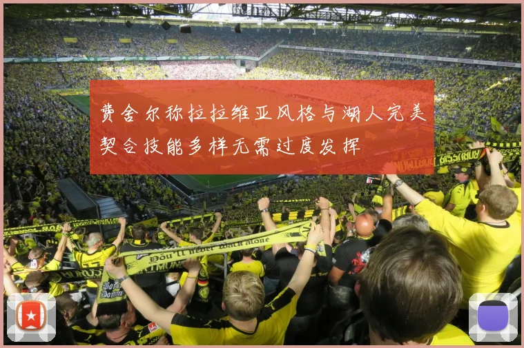 费舍尔称拉拉维亚风格与湖人完美契合技能多样无需过度发挥