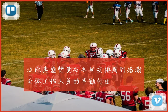 法比奥盛赞曼谷冬训安排周到感谢全体工作人员的辛勤付出
