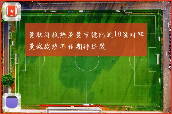 曼联海报热身曼市德比近10场对阵曼城战绩不佳期待逆袭