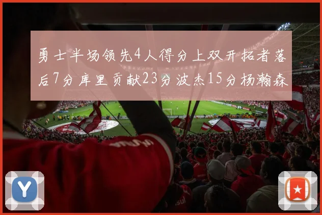 勇士半场领先4人得分上双开拓者落后7分库里贡献23分波杰15分杨瀚森缺阵