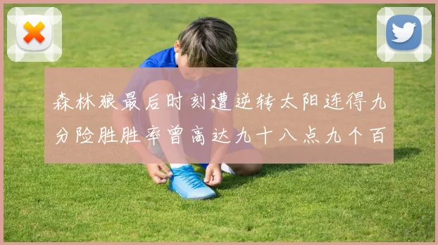 森林狼最后时刻遭逆转太阳连得九分险胜胜率曾高达九十八点九个百分点