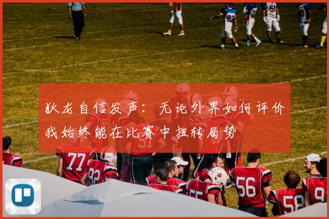 狄龙自信发声：无论外界如何评价我始终能在比赛中扭转局势