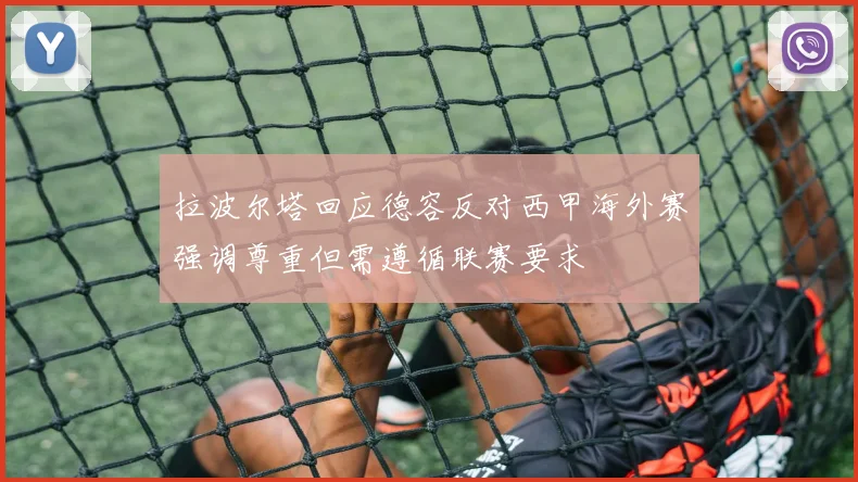 拉波尔塔回应德容反对西甲海外赛强调尊重但需遵循联赛要求