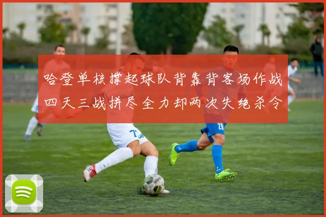 哈登单核撑起球队背靠背客场作战四天三战拼尽全力却两次失绝杀令人心痛