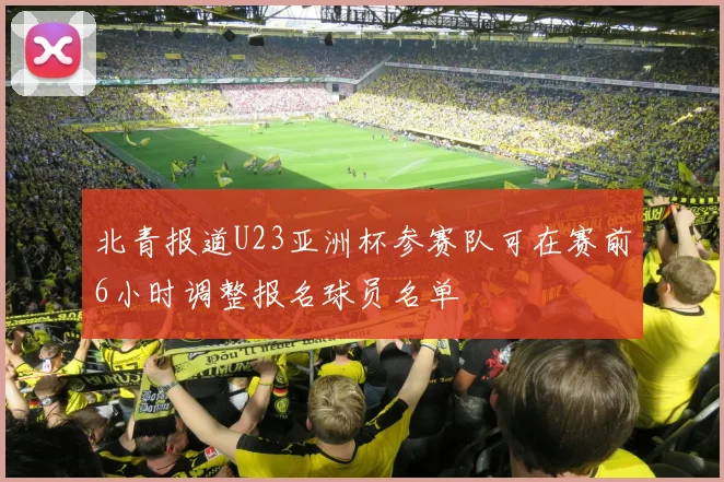 北青报道U23亚洲杯参赛队可在赛前6小时调整报名球员名单