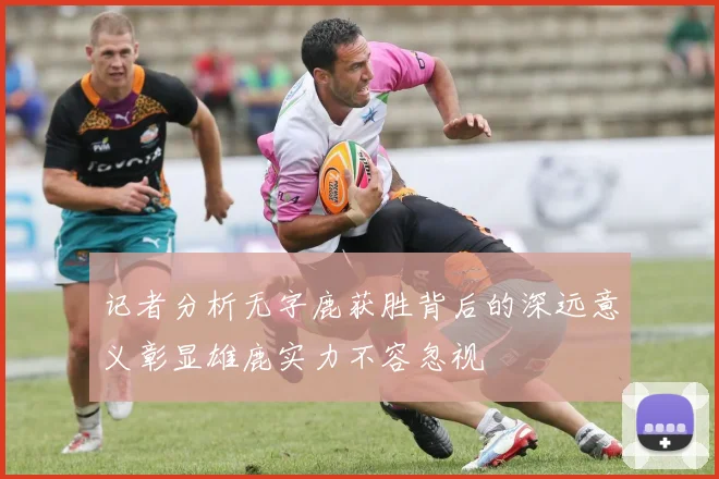 记者分析无字鹿获胜背后的深远意义彰显雄鹿实力不容忽视