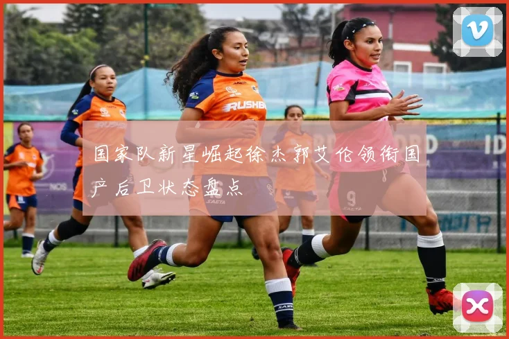 国家队新星崛起徐杰郭艾伦领衔国产后卫状态盘点