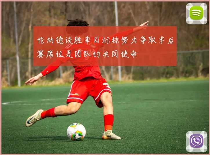 伦纳德谈胜率目标称努力争取季后赛席位是团队的共同使命