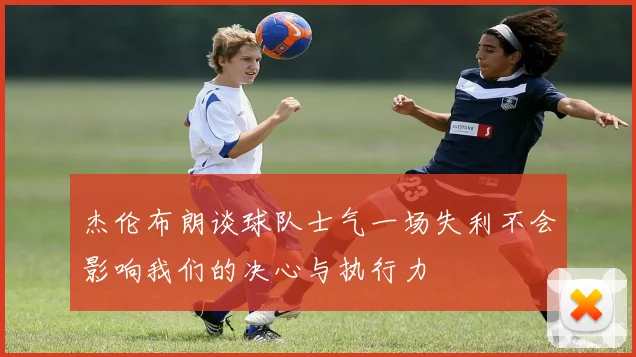 杰伦布朗谈球队士气一场失利不会影响我们的决心与执行力