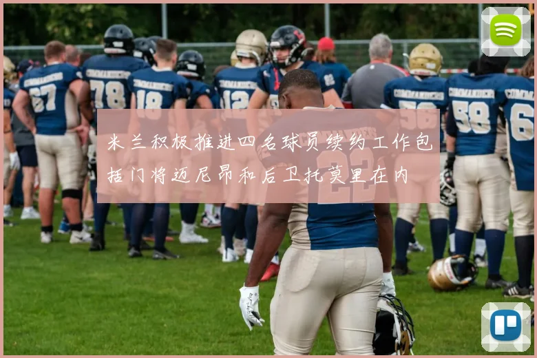 米兰积极推进四名球员续约工作包括门将迈尼昂和后卫托莫里在内
