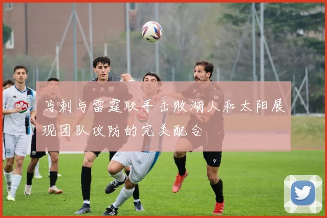 马刺与雷霆联手击败湖人和太阳展现团队攻防的完美配合