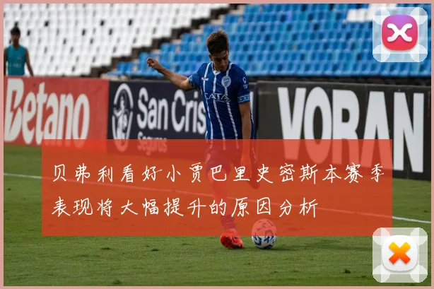 贝弗利看好小贾巴里史密斯本赛季表现将大幅提升的原因分析