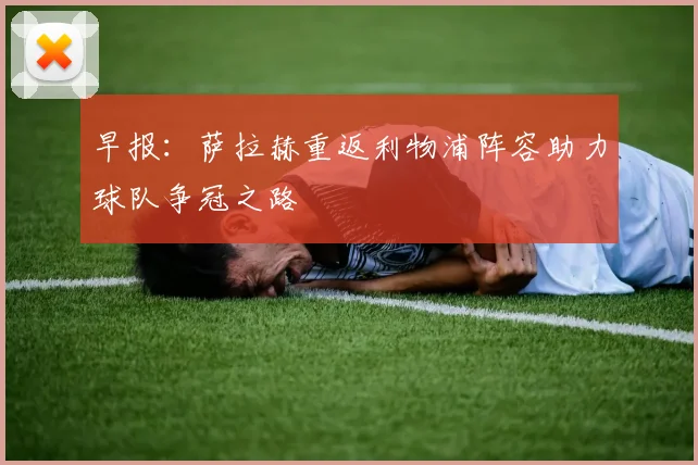 早报：萨拉赫重返利物浦阵容助力球队争冠之路