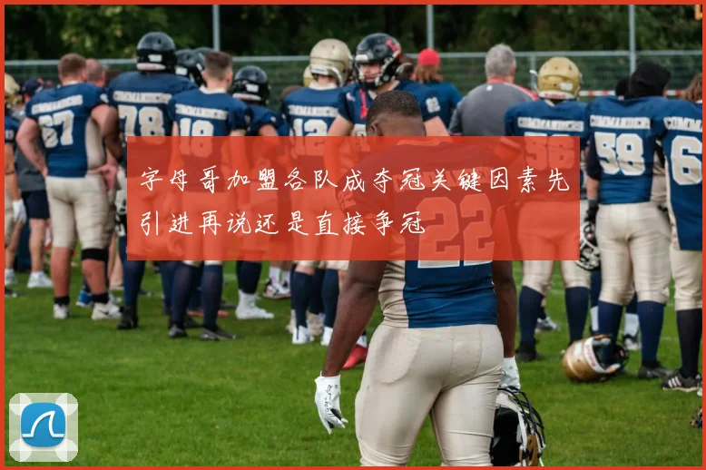 字母哥加盟各队成夺冠关键因素先引进再说还是直接争冠