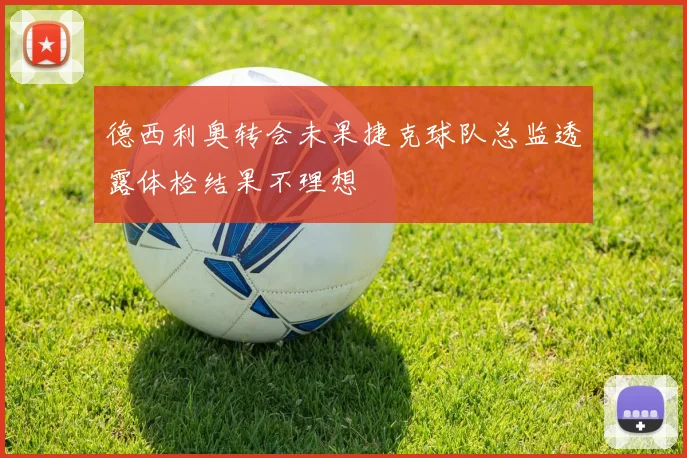 德西利奥转会未果捷克球队总监透露体检结果不理想